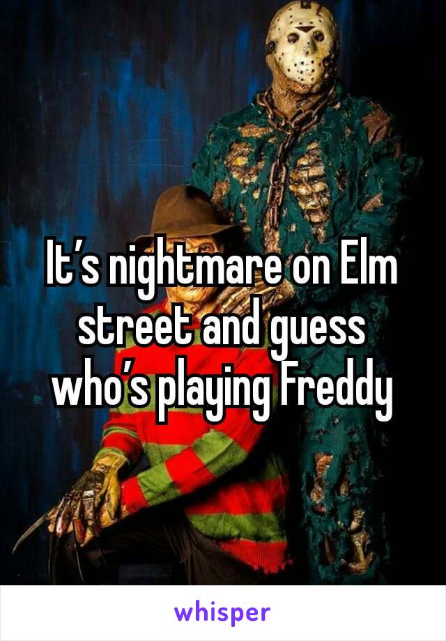 It’s nightmare on Elm street and guess who’s playing Freddy