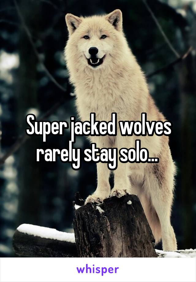 Super jacked wolves rarely stay solo... 