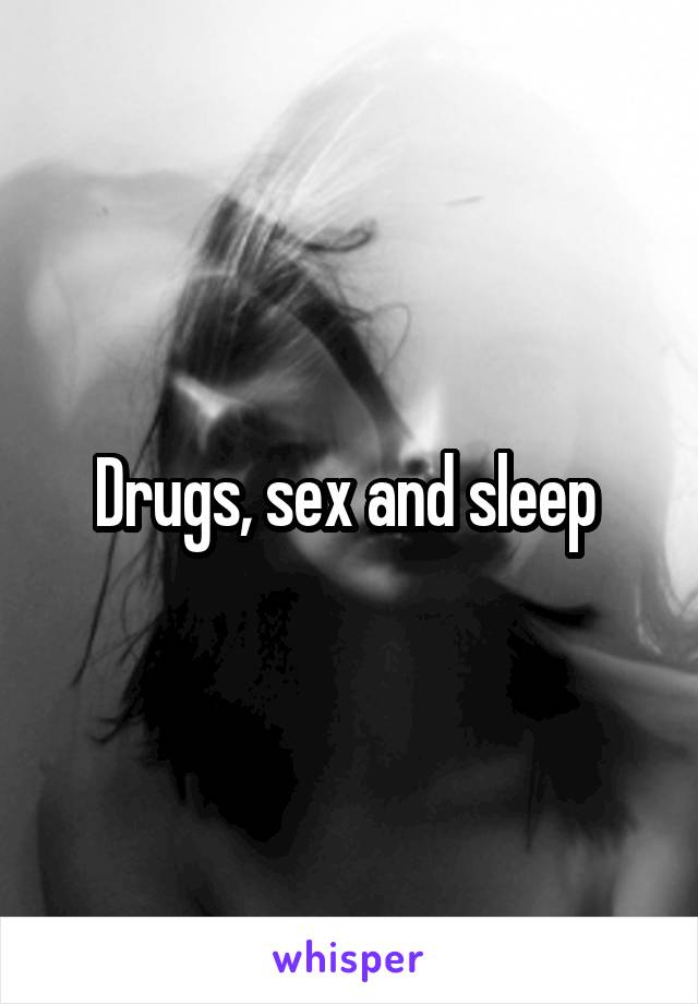Drugs, sex and sleep 