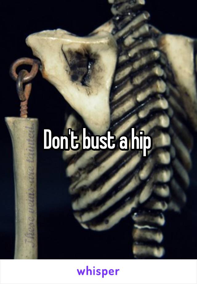 Don't bust a hip 
