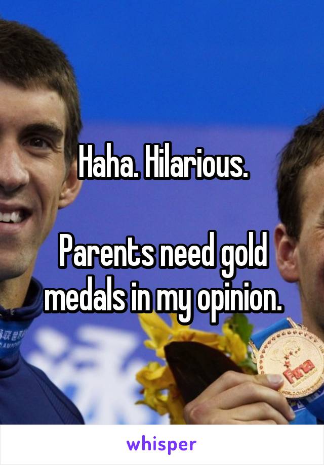 Haha. Hilarious.

Parents need gold medals in my opinion.