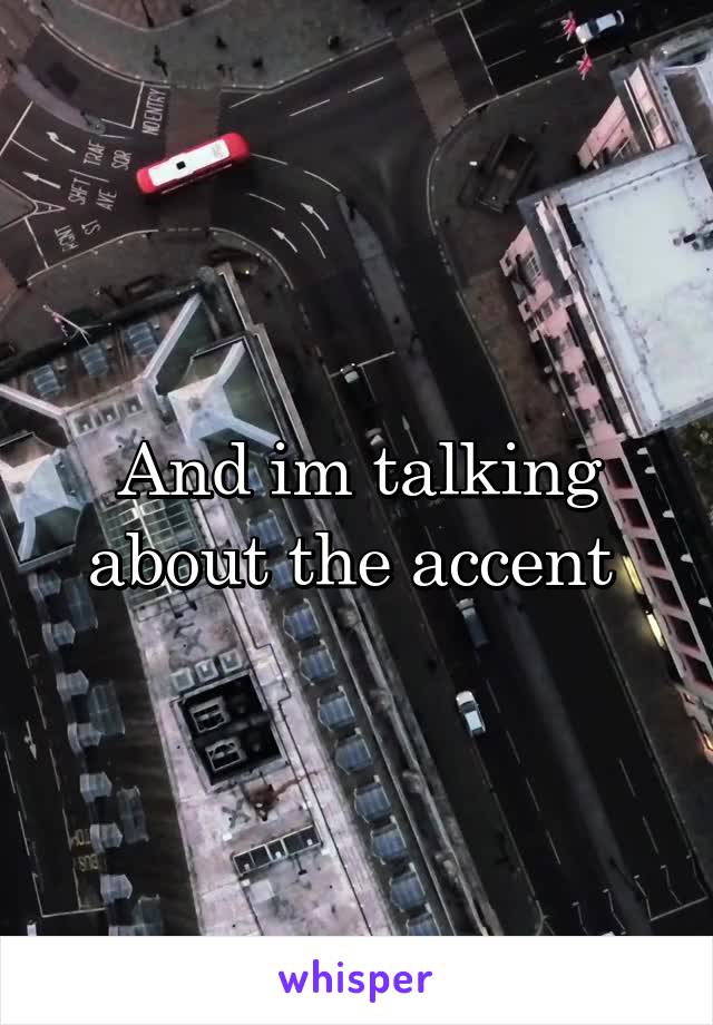 And im talking about the accent 