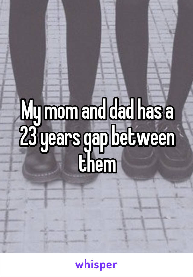 My mom and dad has a 23 years gap between them