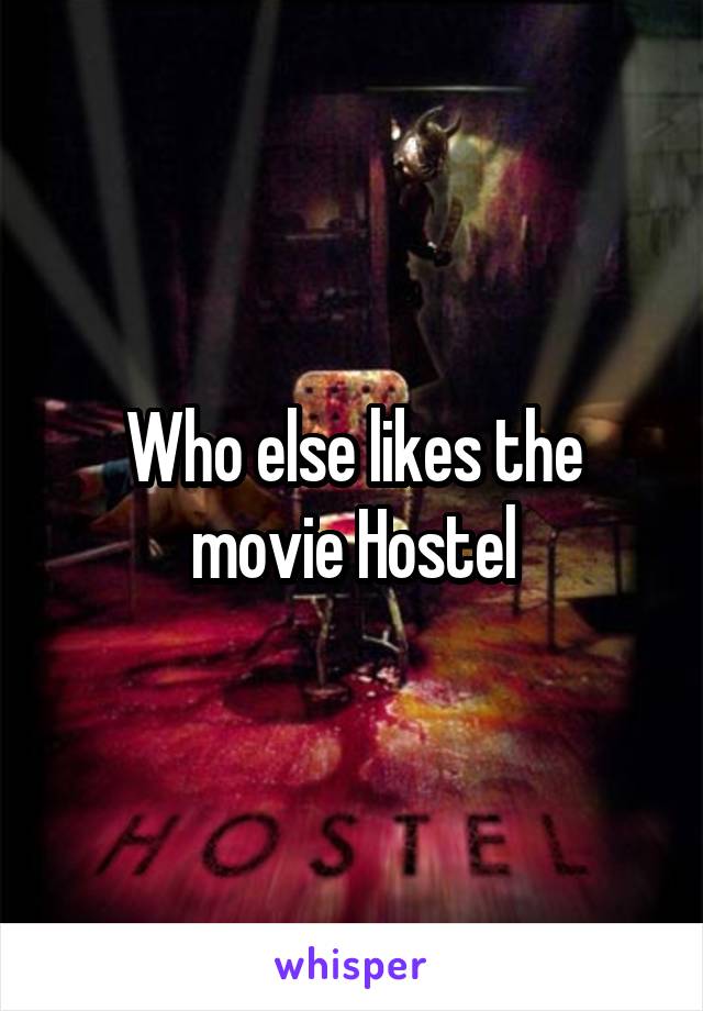 Who else likes the movie Hostel