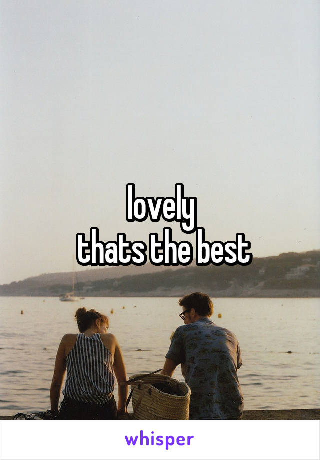 lovely
 thats the best