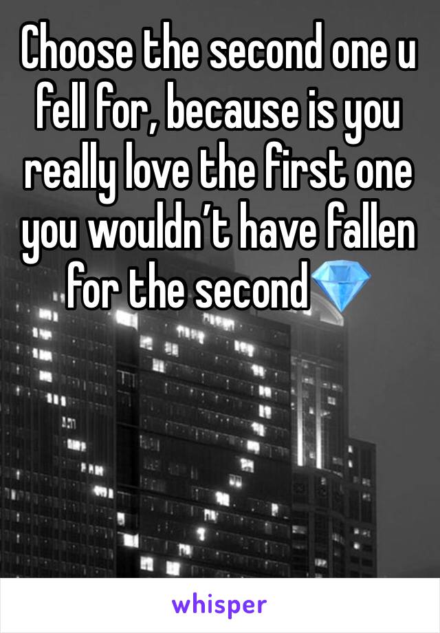 Choose the second one u fell for, because is you really love the first one you wouldn’t have fallen for the second💎