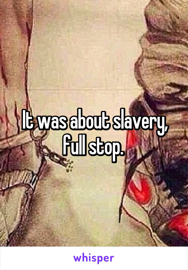 It was about slavery, full stop. 
