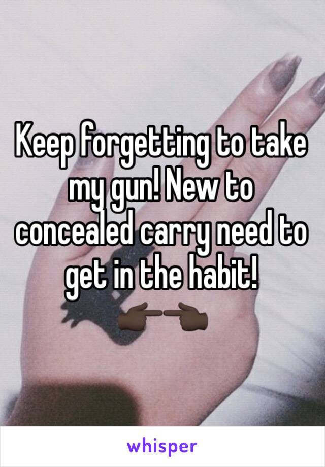 Keep forgetting to take my gun! New to concealed carry need to get in the habit!
👉🏿👈🏿