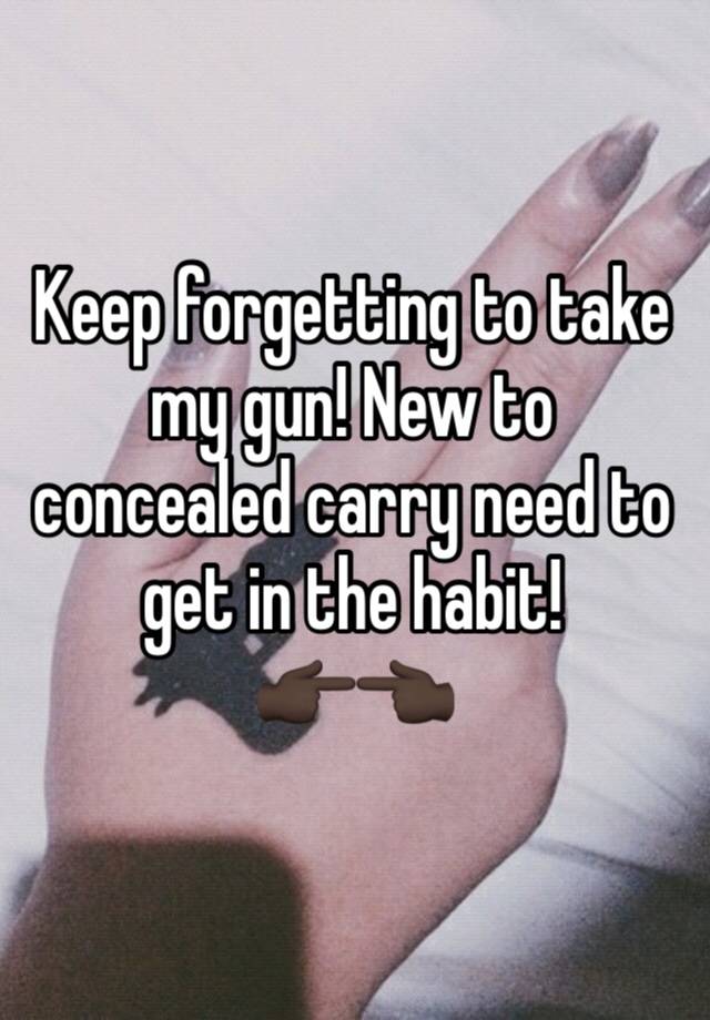 Keep forgetting to take my gun! New to concealed carry need to get in the habit!
👉🏿👈🏿