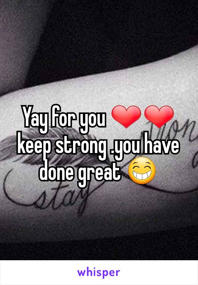 Yay for you ❤❤ keep strong .you have done great 😁