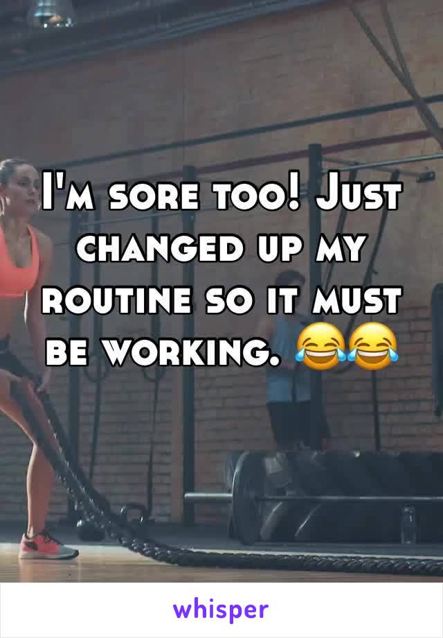 I'm sore too! Just changed up my routine so it must be working. 😂😂