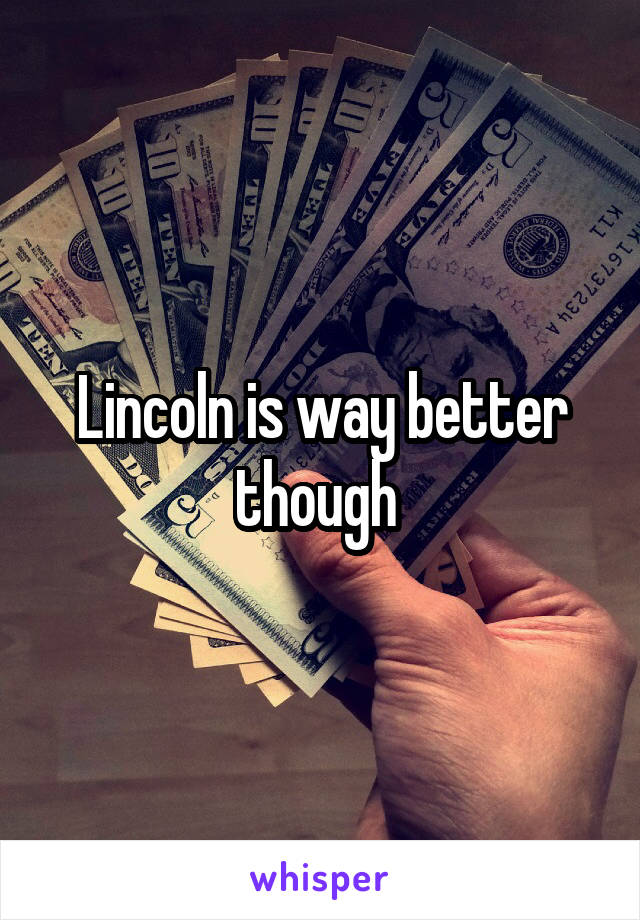 Lincoln is way better though 