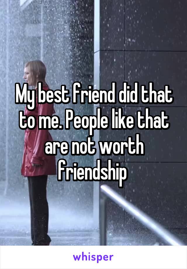 My best friend did that to me. People like that are not worth friendship 