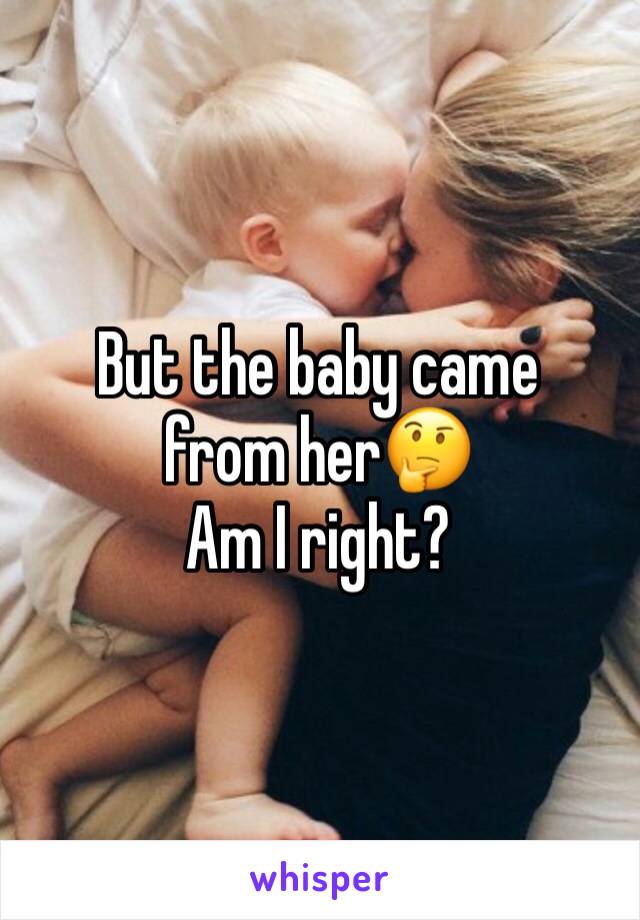 But the baby came from her🤔
Am I right?