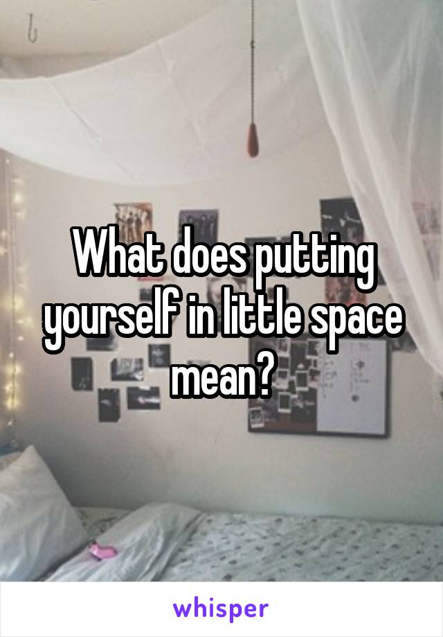 What does putting yourself in little space mean?