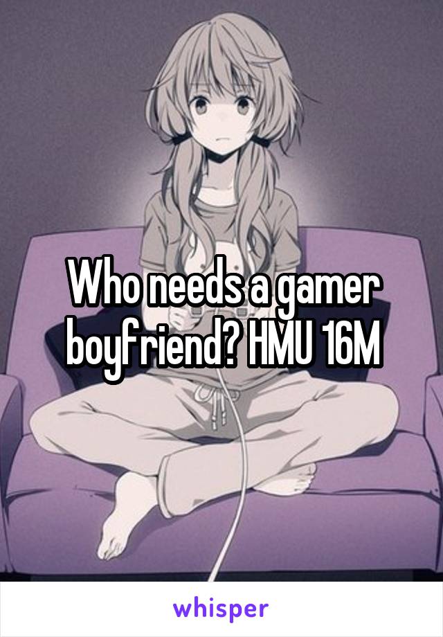 Who needs a gamer boyfriend? HMU 16M