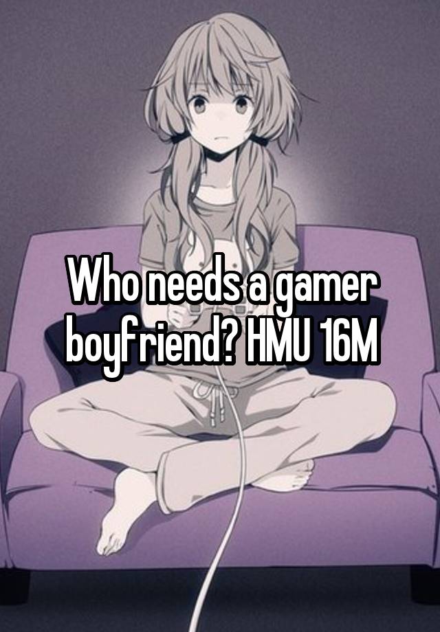 Who needs a gamer boyfriend? HMU 16M