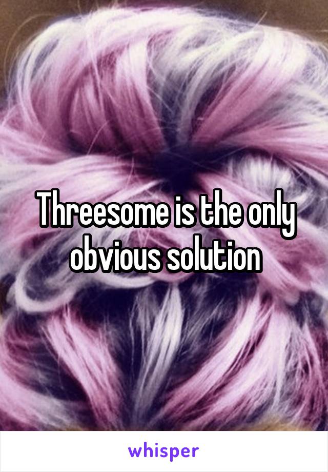 Threesome is the only obvious solution