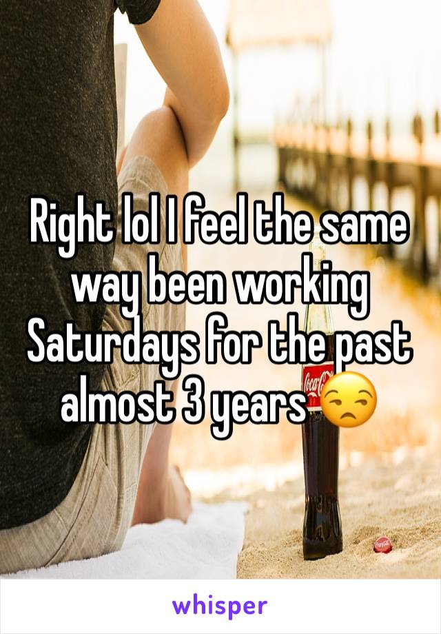 Right lol I feel the same way been working Saturdays for the past almost 3 years 😒