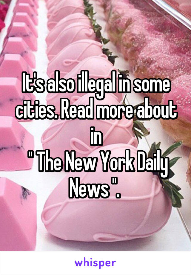 It's also illegal in some cities. Read more about in
 " The New York Daily News ". 