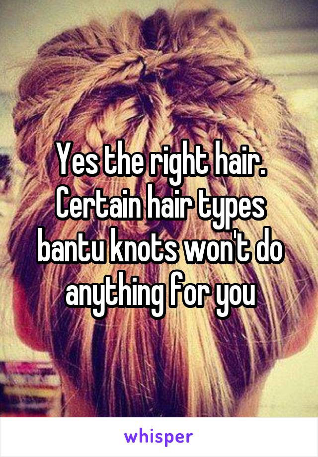 Yes the right hair. Certain hair types bantu knots won't do anything for you