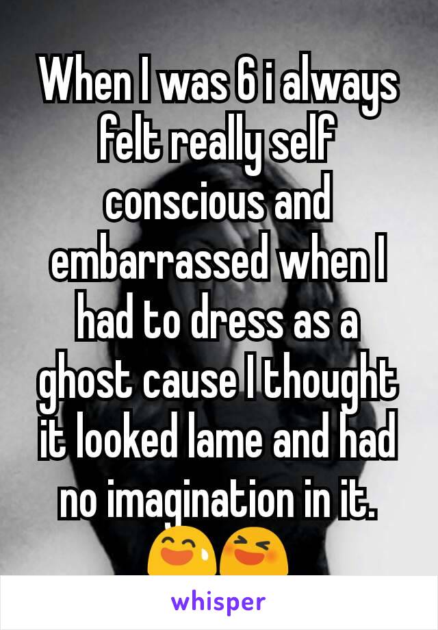 When I was 6 i always felt really self conscious and embarrassed when I had to dress as a ghost cause I thought it looked lame and had no imagination in it.😅😆