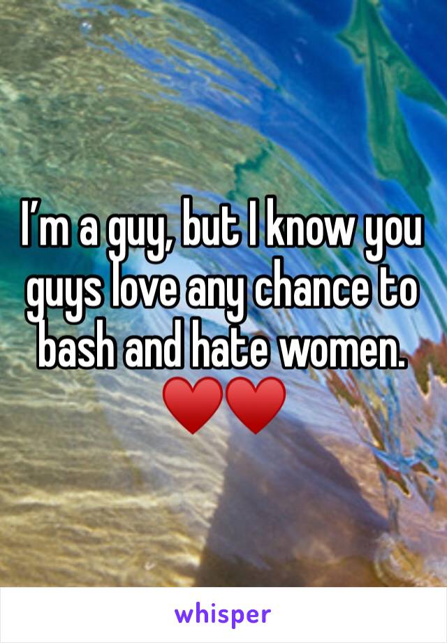I’m a guy, but I know you guys love any chance to bash and hate women. ♥️♥️
