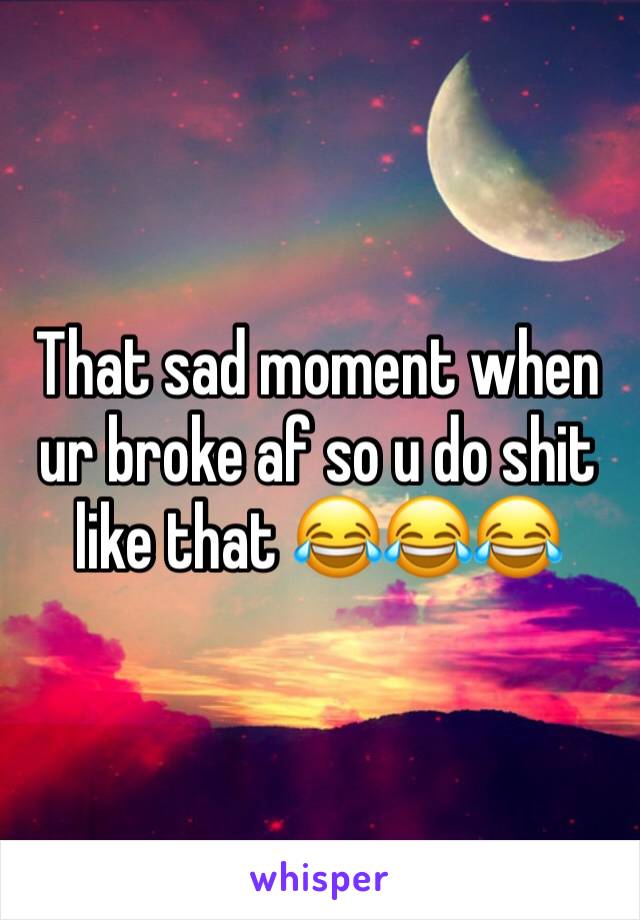 That sad moment when ur broke af so u do shit like that 😂😂😂