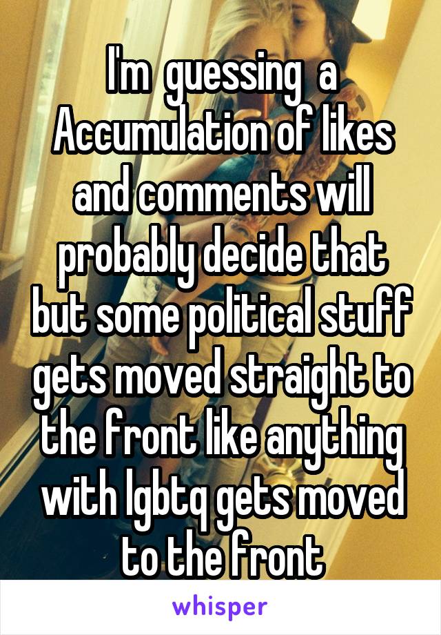 I'm  guessing  a Accumulation of likes and comments will probably decide that but some political stuff gets moved straight to the front like anything with lgbtq gets moved to the front