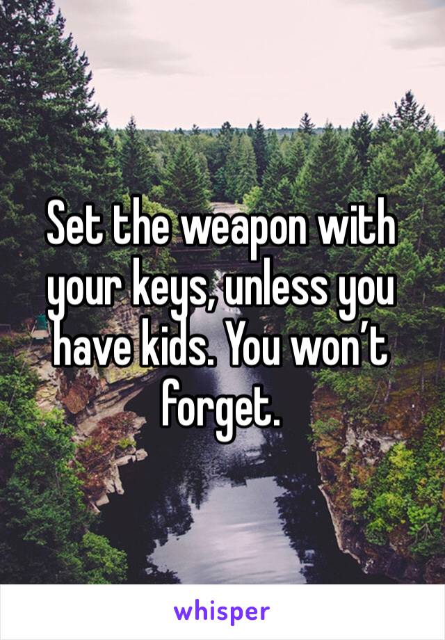 Set the weapon with your keys, unless you have kids. You won’t forget. 