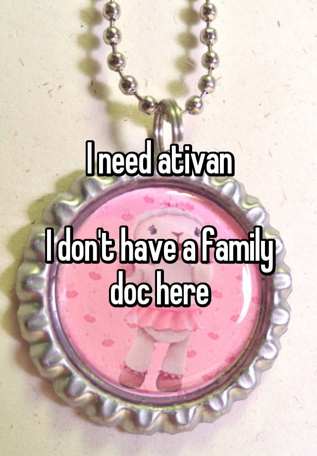 I need ativan

I don't have a family doc here