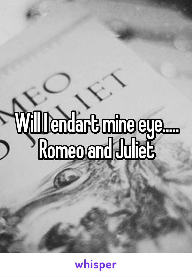 Will I endart mine eye..... Romeo and Juliet