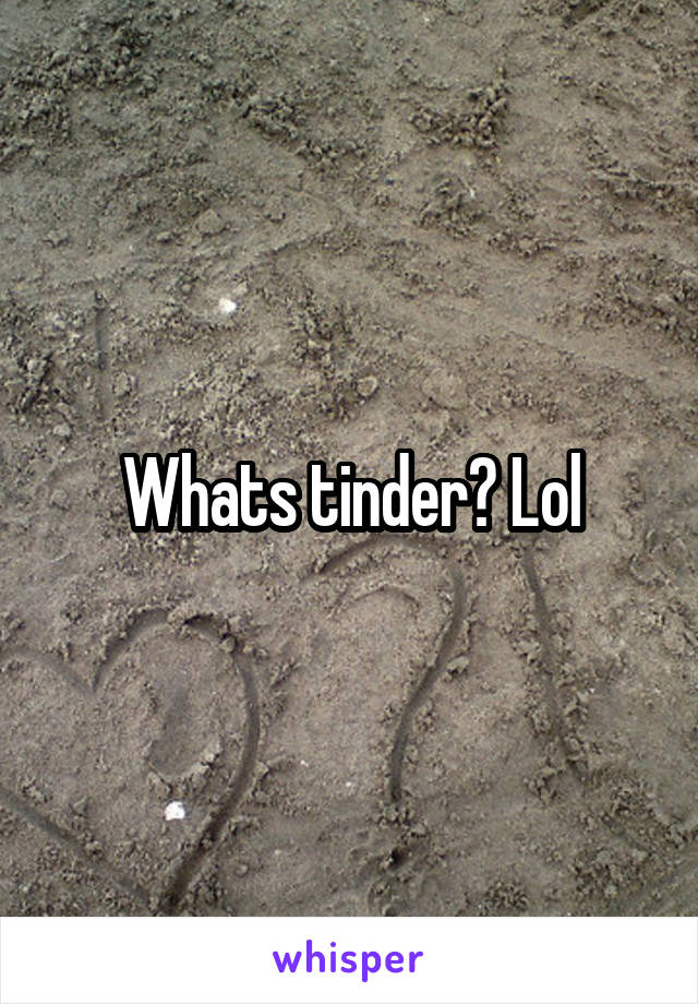 Whats tinder? Lol