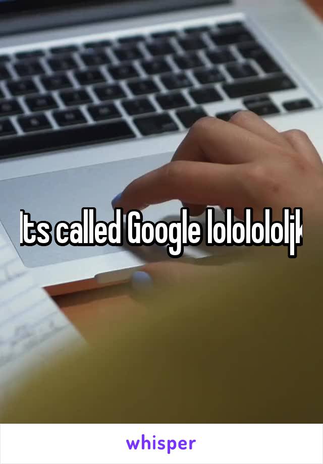 Its called Google lololololjk