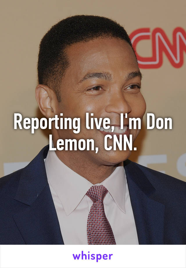 Reporting live, I'm Don Lemon, CNN.