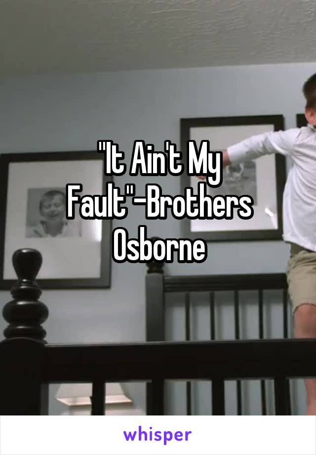 "It Ain't My Fault"-Brothers Osborne
