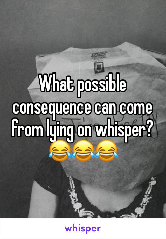 What possible consequence can come from lying on whisper? 😂😂😂