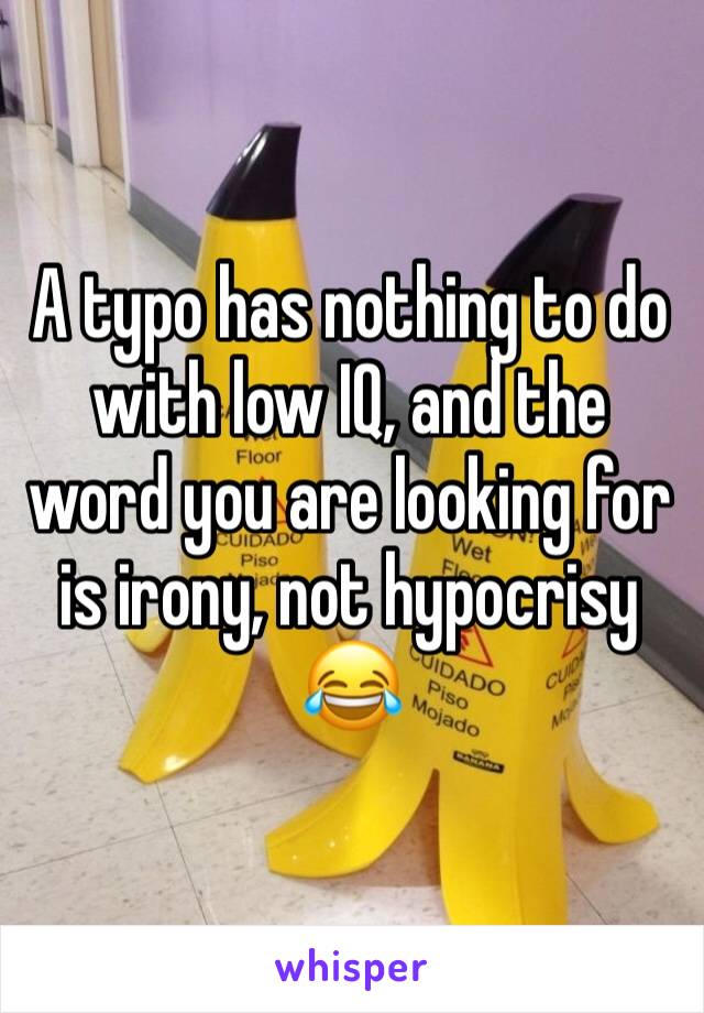 A typo has nothing to do with low IQ, and the word you are looking for is irony, not hypocrisy 😂