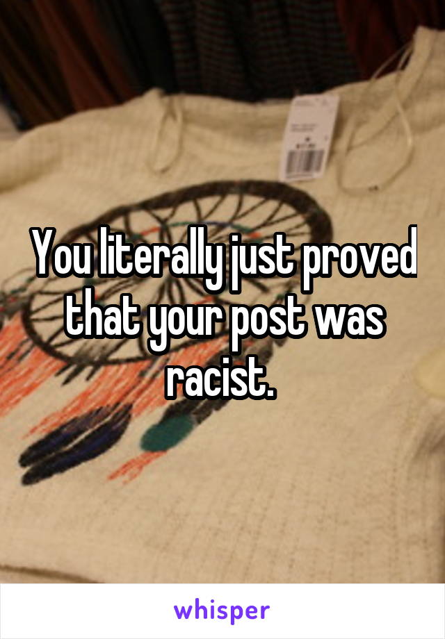 You literally just proved that your post was racist. 