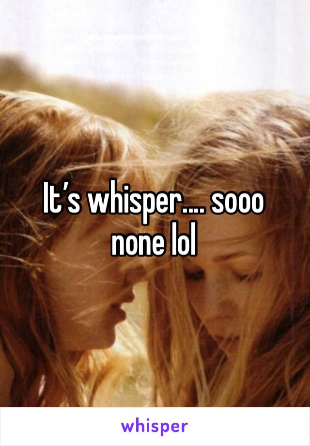 It’s whisper.... sooo none lol 