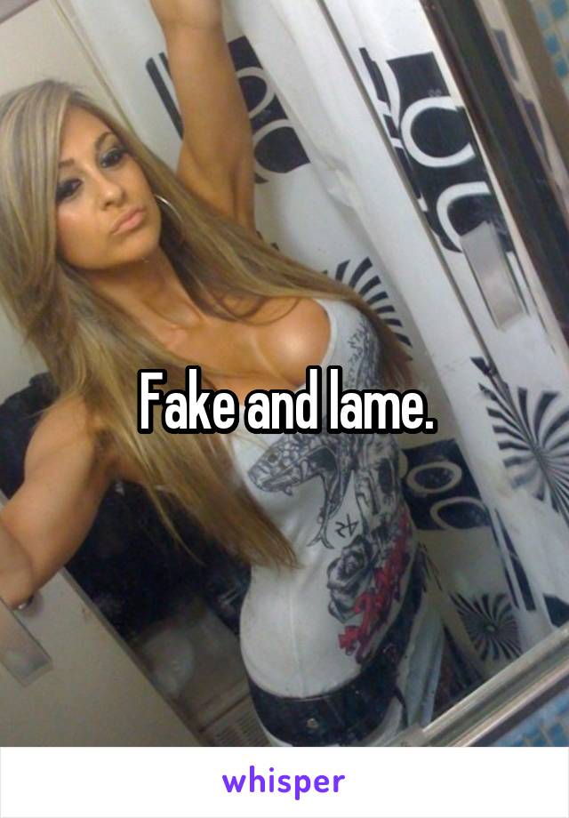 Fake and lame.