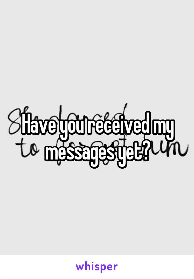 Have you received my messages yet?