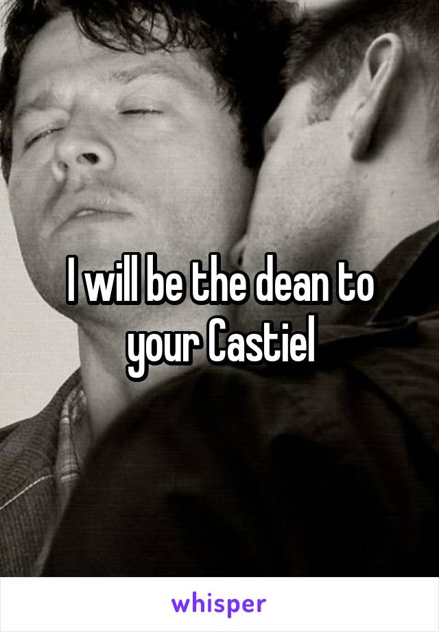 I will be the dean to your Castiel