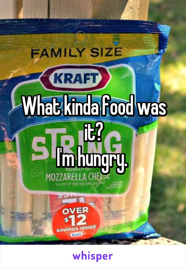 What kinda food was it?
I'm hungry. 