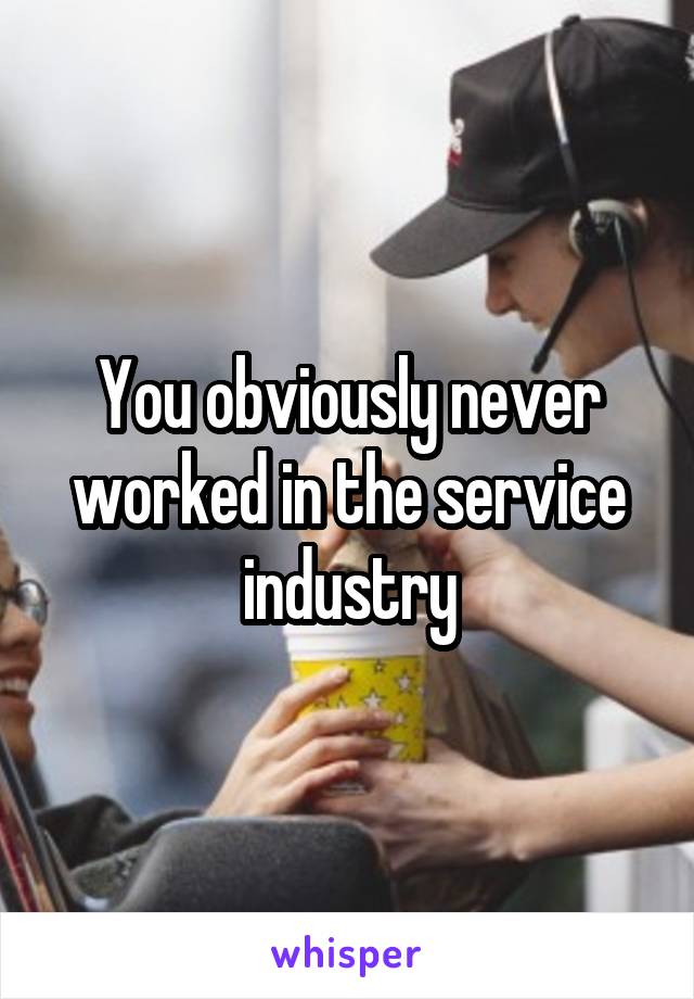 You obviously never worked in the service industry