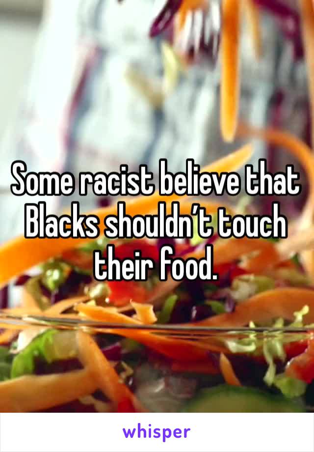 Some racist believe that Blacks shouldn’t touch their food.