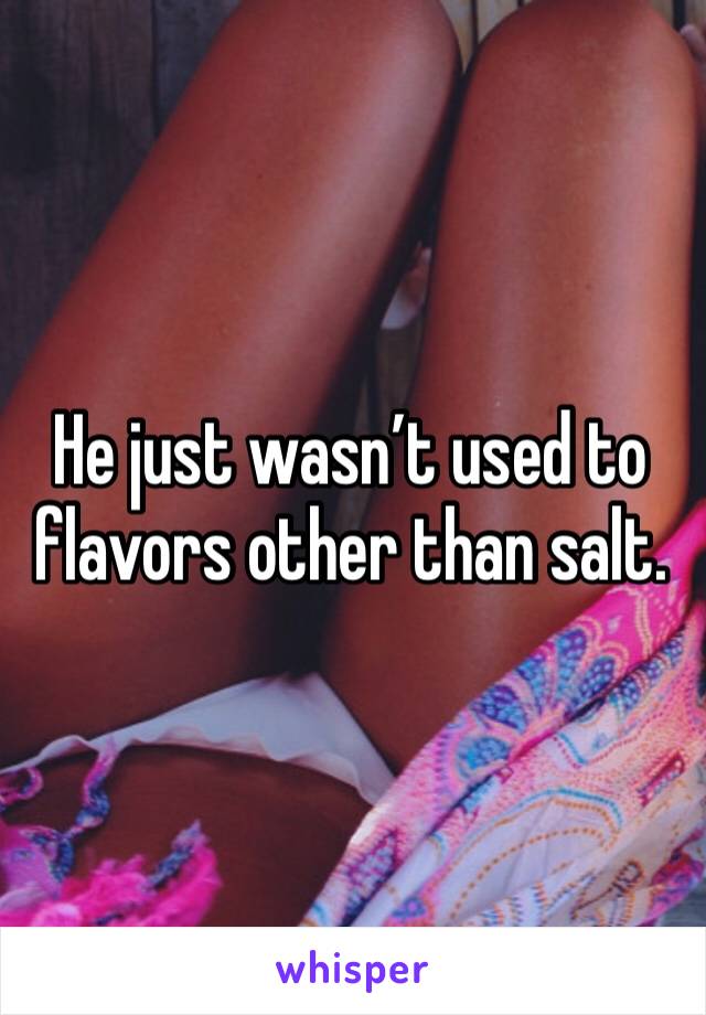 He just wasn’t used to flavors other than salt. 