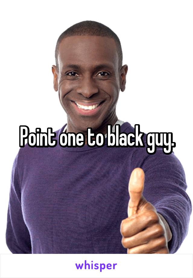 Point one to black guy.