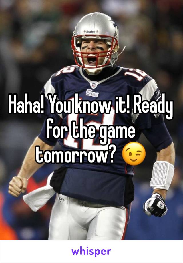 Haha! You know it! Ready for the game tomorrow? 😉