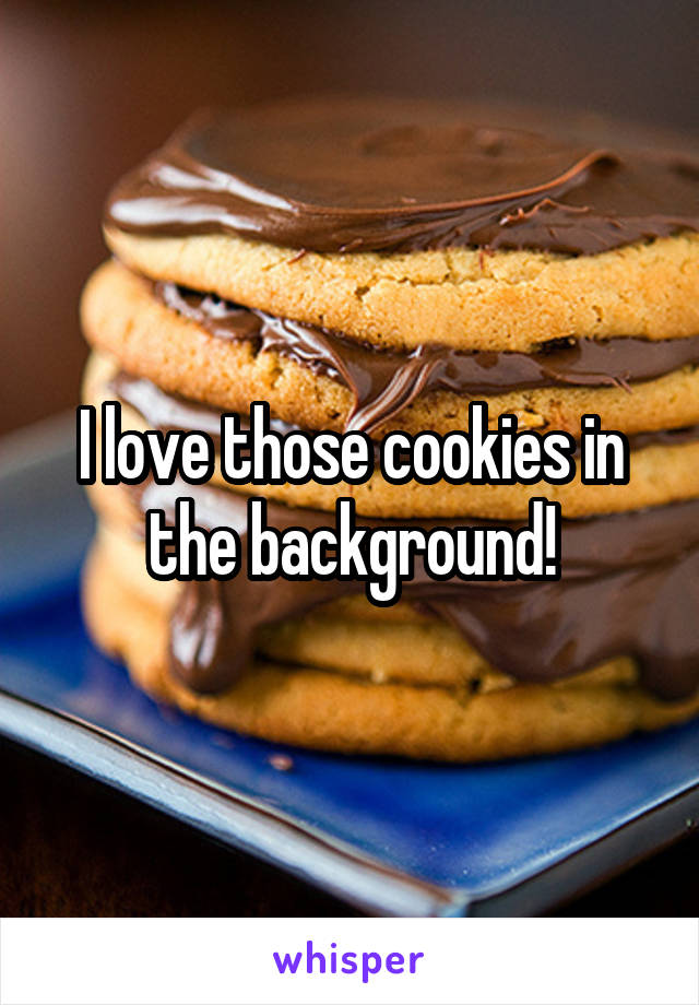 I love those cookies in the background!